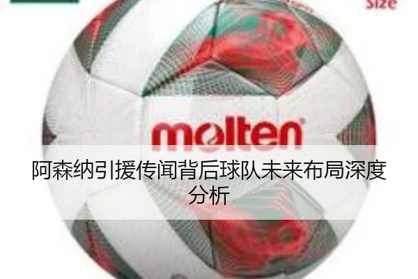 阿森纳引援传闻背后球队未来布局深度分析