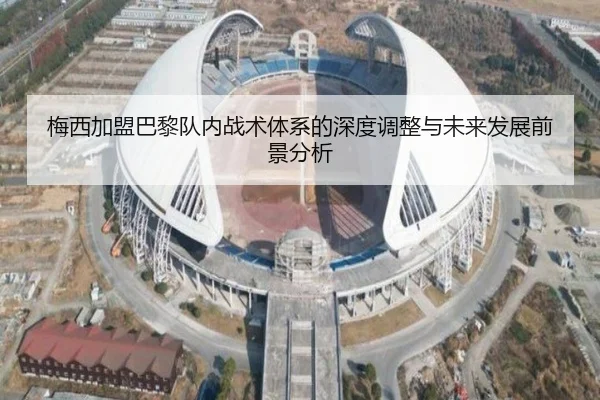 梅西加盟巴黎队内战术体系的深度调整与未来发展前景分析