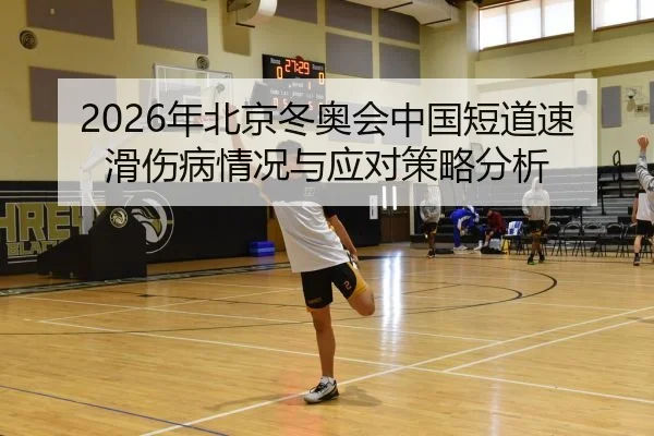 2026年北京冬奥会中国短道速滑伤病情况与应对策略分析