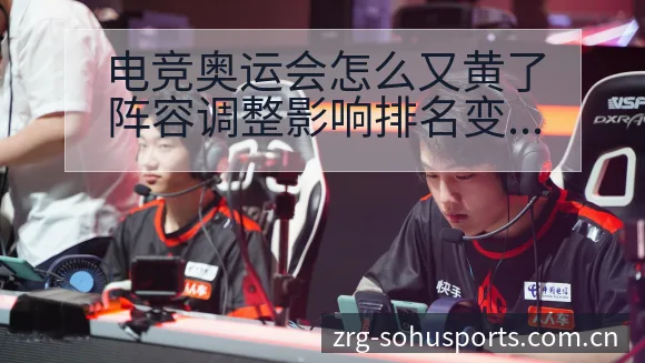 电竞奥运会怎么又黄了阵容调整影响排名变化分析 - 搜狐体育
