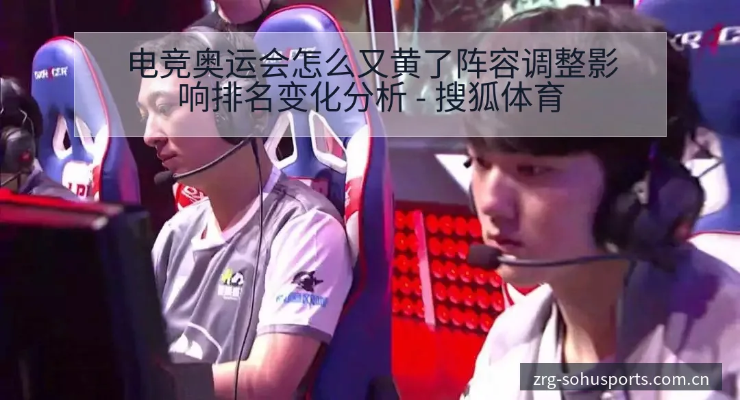 电竞奥运会怎么又黄了阵容调整影响排名变化分析 - 搜狐体育