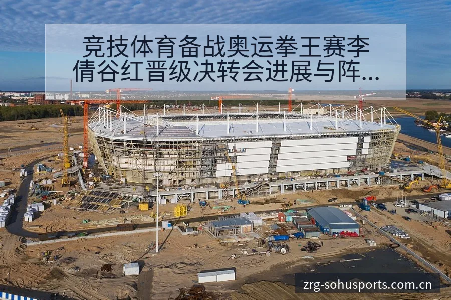 竞技体育备战奥运拳王赛李倩谷红晋级决转会进展与阵容影响深 - 搜狐体育