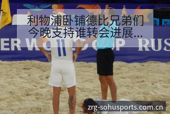 利物浦卧铺德比兄弟们今晚支持谁转会进展与阵容影响签表分析 - 搜狐体育