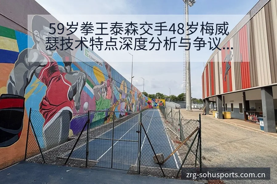 59岁拳王泰森交手48岁梅威瑟技术特点深度分析与争议观察 - 搜狐体育