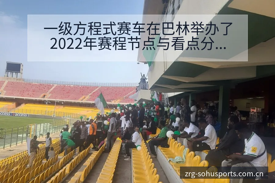 一级方程式赛车在巴林举办了2022年赛程节点与看点分析 - 搜狐体育